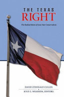 The Texas Right : the radical roots of Lone Star conservatism / edited by David O'Donald Cullen & Kyle G. Wilkison.