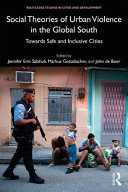 Social theories of urban violence in the global South : towards safe and inclusive cities /
