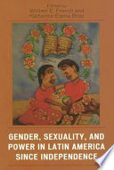 Gender, sexuality, and power in Latin America since independence / edited by William E. French and Katherine Elaine Bliss.