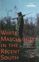White masculinity in the recent South / edited by Trent Watts.