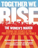 Together we rise : behind the scenes at the protest heard round the world /