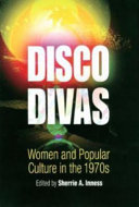 Disco divas : women, gender, and popular culture in the 1970s / edited by Sherrie A. Inness.