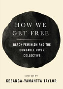 How we get free : black feminism and the Combahee River Collective /