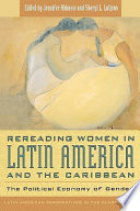 Rereading women in Latin America and the Caribbean : the political economy of gender /
