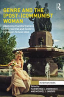 Genre and the (post) communist woman : analyzing transformations of the Central and Eastern European female ideal /