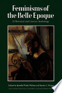Feminisms of the Belle Epoque : a historical and literary anthology / edited by Jennifer Waelti-Walters and Steven C. Hause ; texts translated by Jette Kjaer, Lydia Willis, and Jennifer Waelti-Walters.