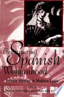 Constructing Spanish womanhood : female identity in modern Spain / edited by Victoria Lorée Enders and Pamela Beth Radcliff.