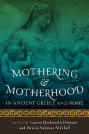 Mothering and motherhood in ancient Greece and Rome / edited by Lauren Hackworth Petersen and Patricia Salzman-Mitchell.