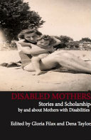 Disabled mothers : stories and scholarship by and about mothers with disabilities /