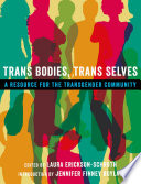 Trans bodies, trans selves : a resource for the transgender community / edited by Laura Erickson-Schroth ; introduction by Jennifer Finney Boylan.