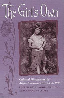 The Girl's own : cultural histories of the Anglo-American girl, 1830-1915 / edited by Claudia Nelson and Lynne Vallone.