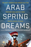 Arab spring dreams : the next generation speaks out for freedom and justice from North Africa to Iran / edited by Nasser Weddady and Sohrab Ahmari ; foreword by Gloria Steinem.