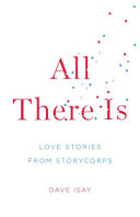 All there is : love stories from Storycorps / [edited and with an introduction by] Dave Isay.