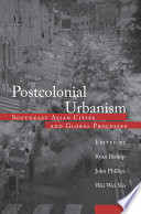 Postcolonial urbanism : Southeast Asian cities and global processes / edited by Ryan Bishop, John Phillips, Wei-Wei Yeo.