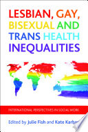 Lesbian, gay, bisexual and trans health inequalities : international perspectives in social work /