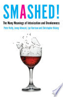 Smashed! : the many meanings of intoxication and drunkenness / Peter Kelly [and others]