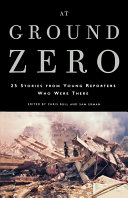 At ground zero : young reporters who were there tell their stories / edited by Chris Bull & Sam Erman.