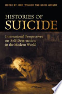 Histories of suicide : international perspectives on self-destruction in the modern world / edited by John Weaver and David Wright.