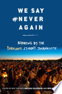 We say #never again : reporting by the Parkland student journalists / edited by MSD teachers Melissa Falkowski and Eric Garner.