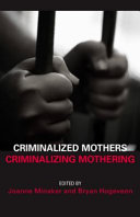 Criminalized mothers, criminalizing mothering / edited by Joanne Minaker and Bryan Hogeveen.