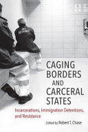 Caging borders and carceral states : incarcerations, immigration detentions, and resistance / edited by Robert T. Chase.