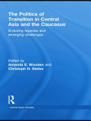 The politics of transition in Central Asia and the Caucasus : enduring legacies and emerging challenges /