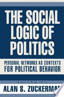 The social logic of politics : personal networks as contexts for political behavior / edited by Alan S. Zuckerman.