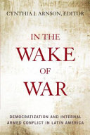 In the wake of war : democratization and internal armed conflict in Latin America / edited by Cynthia J. Arnson.