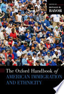 The Oxford handbook of American immigration and ethnicity / edited by Ronald H. Bayor.