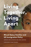 Living together, living apart : mixed-status families and US immigration policy / edited by April M. Schueths and Jodie M. Lawston ; foreword by Mary Romero.