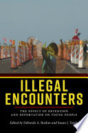 Illegal encounters : the effect of detention and deportation on young people / edited by Deborah A. Boehm and Susan J. Terrio.