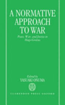 A Normative approach to war : peace, war, and justice in Hugo Grotius / edited by Ōnuma Yasuaki.