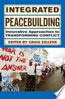 Integrated peacebuilding : innovative approaches to transforming conflict / edited by Craig Zelizer.