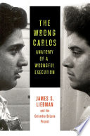 The wrong Carlos : anatomy of a wrongful execution / James S. Liebman, Shawn Crowley, Andrew Markquart, Lauren Rosenberg, Lauren Gallo White, Daniel Zharkovsky.