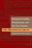Benjamin Franklin, Pennsylvania, and the first nations: the treaties of 1736-62 / edited by Susan Kalter.