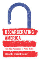 Decarcerating America : from mass punishment to public health / edited by Ernest Drucker.