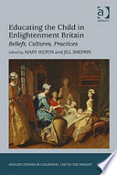 Educating the child in Enlightenment Britain : beliefs, cultures, practices / edited by Mary Hilton and Jill Shefrin.