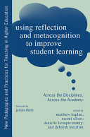 Using reflection and metacognition to improve student learning : across the disciplines, across the academy / edited by Matthew Kaplan, Naomi Sliver, Danielle LaVaque-Manty, and Deborah Meizlish ; foreword by James Rhem.