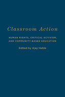 Classroom action : human rights, critical activism, and community-based education / edited by Ajay Heble.