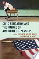 Civic education and the future of American citizenship / edited by Elizabeth Kaufer Busch and Jonathan W. White.