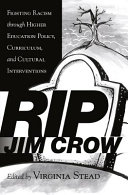 RIP Jim Crow : fighting racism through higher education policy, curriculum, and cultural interventions / edited by Virginia Stead.