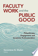 Faculty work and the public good : philanthropy, engagement, and academic professionalism / edited by Genevieve G. Shaker.
