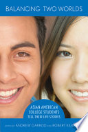 Balancing two worlds : Asian American college students tell their life stories / edited by Andrew Garrod and Robert Kilkenny ; with an introduction by Russell C. Leong and an afterword by Vernon Takeshita.