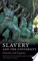 Slavery and the university : histories and legacies / edited by Leslie M. Harris, James T. Campbell & Alfred L. Brophy.