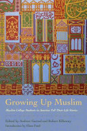 Growing up Muslim : Muslim college students in America tell their life stories / edited by Andrew Garrod and Robert Kilkenny ; introduction by Eboo Patel.