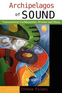 Archipelagos of sound : transnational Caribbeanities, women and music / edited by Ifeona Fulani.