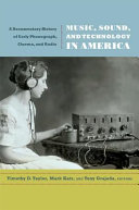 Music, sound, and technology in America : a documentary history of early phonograph, cinema, and radio / edited by Timothy D. Taylor, Mark Katz, and Tony Grajeda.