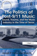 The politics of post-9/11 music : sound, trauma, and the music industry in the time of terror /