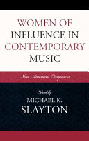 Women of influence in contemporary music : nine American composers / edited by Michael K. Slayton.