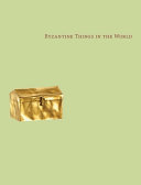 Byzantine things in the world / edited by Glenn Peers ; essays by Charles Barber [and others] ; contributions by Stephen Caffey [and others]